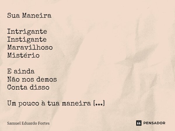 Sua Maneira Intrigante Instigante Maravilhoso Mistério E ainda Não nos demos Conta disso Um pouco à tua maneira Que não revia desde o tempo Em que lia e te reli... Frase de Samuel Eduardo Fortes.