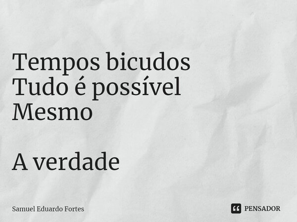 ⁠ Tempos bicudos Tudo é possível Mesmo A verdade... Frase de Samuel Eduardo Fortes.