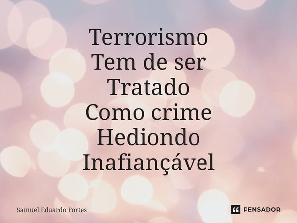 ⁠Terrorismo Tem de ser Tratado Como crime Hediondo Inafiançável... Frase de Samuel Eduardo Fortes.