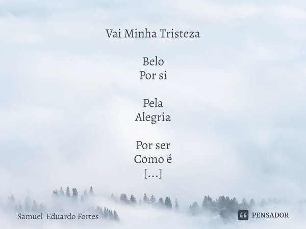 ⁠Vai Minha Tristeza Belo
Por si Pela
Alegria Por ser
Como é A fantasia
Como
Pulsação Fato
Ficção Viver
De
Sonhos Como
Gramado
Ao vento... Frase de Samuel Eduardo Fortes.
