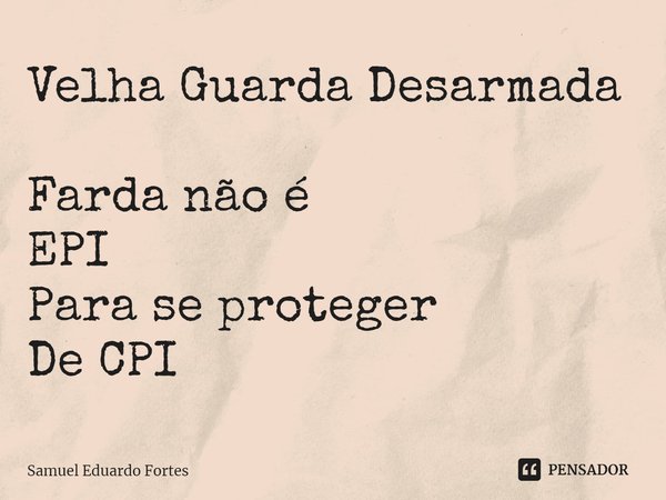 Velha Guarda Desarmada ⁠Farda não é
EPI
Para se proteger
De CPI... Frase de Samuel Eduardo Fortes.