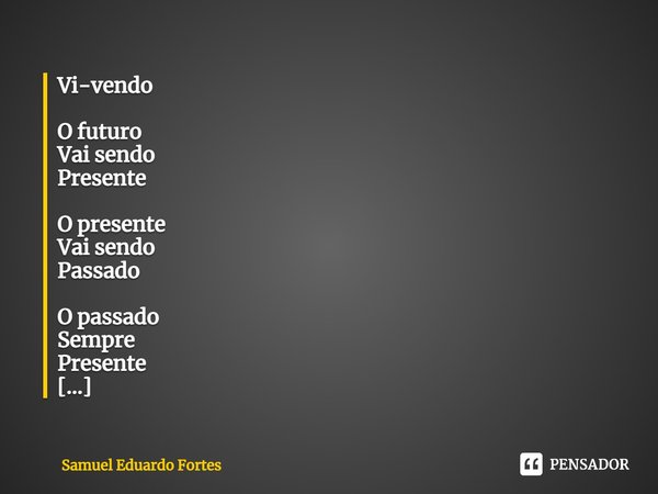 ⁠Vi-vendo O futuro
Vai sendo
Presente O presente
Vai sendo
Passado O passado
Sempre
Presente Minha mente
No passado
Ausente... Frase de Samuel Eduardo Fortes.