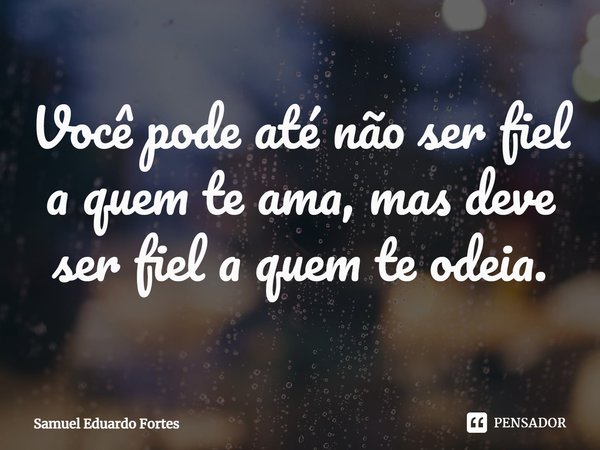 ⁠Você pode até não ser fiel a quem te ama, mas deve ser fiel a quem te odeia.... Frase de Samuel Eduardo Fortes.