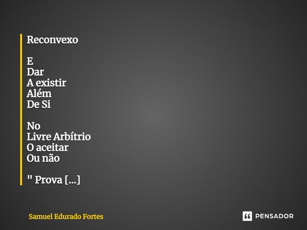 ⁠Reconvexo E Dar A existir Além De Si No Livre Arbítrio O aceitar Ou não " Prova De Amor Maior Não há" Ou Percebemos Isso Em toda A sua Grandiosidade ... Frase de Samuel Edurado Fortes.