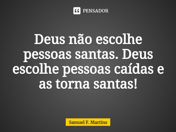 Deus não escolhe pessoas santas. Deus escolhe pessoas caídas e as torna santas!⁠... Frase de Samuel F. Martins.