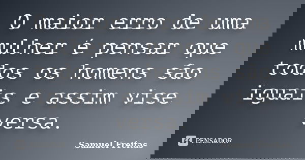 O maior erro de uma mulher é pensar que todos os homens são iguais e assim vise versa.... Frase de Samuel Freitas.