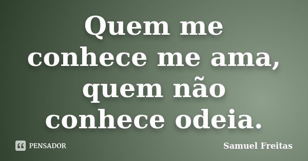 Quem me conhece me ama, quem não conhece odeia.... Frase de Samuel Freitas.