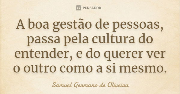 A boa gestão de pessoas, passa pela cultura do entender, e do querer ver o outro como a si mesmo.... Frase de Samuel Germano de Oliveira.