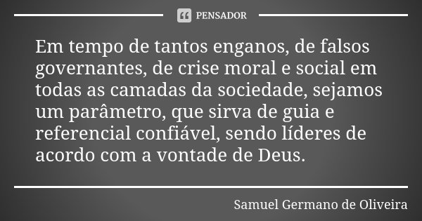 Em tempo de tantos enganos, de falsos governantes, de crise moral e social em todas as camadas da sociedade, sejamos um parâmetro, que sirva de guia e referenci... Frase de Samuel Germano de Oliveira.