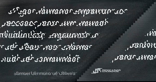 O ego humano empurrar as pessoas para um mundo individualista, enquanto a palavra de Deus nos chama para uma vida de comunhão.... Frase de Samuel Germano de Oliveira.