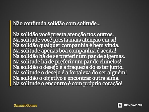 Não confunda solidão com solitude...... Samuel Gomes - Pensador