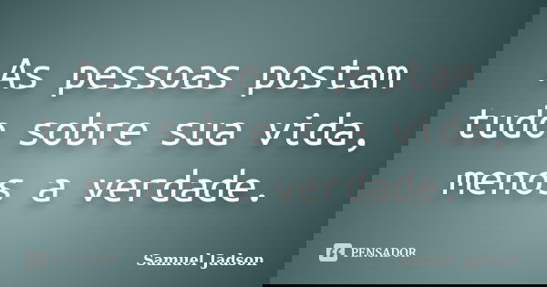As pessoas postam tudo sobre sua vida, menos a verdade.... Frase de Samuel Jadson.