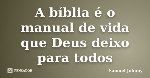 A bíblia é o manual de vida que Deus deixo para todos... Frase de Samuel Johnny.
