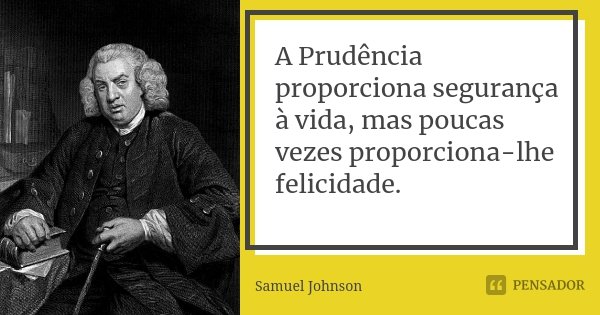A Prudência proporciona segurança à vida, mas poucas vezes proporciona-lhe felicidade.... Frase de Samuel Johnson.