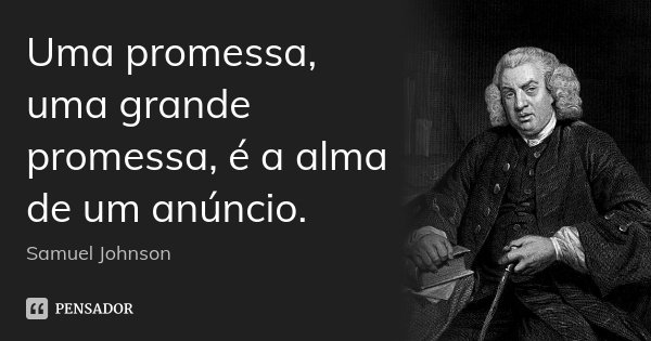 Uma promessa, uma grande promessa, é a alma de um anúncio.... Frase de Samuel Johnson.