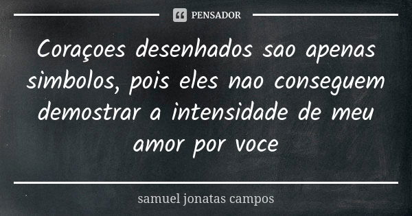 Coraçoes desenhados sao apenas simbolos, pois eles nao conseguem demostrar a intensidade de meu amor por voce... Frase de Samuel Jonatas Campos.