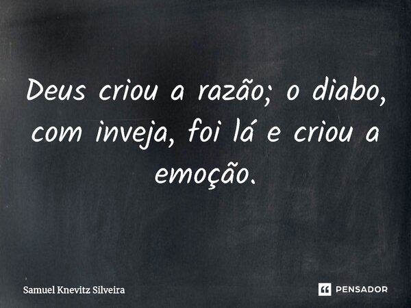 ⁠Deus criou a razão; o diabo, com inveja, foi lá e criou a emoção.... Frase de Samuel Knevitz Silveira.