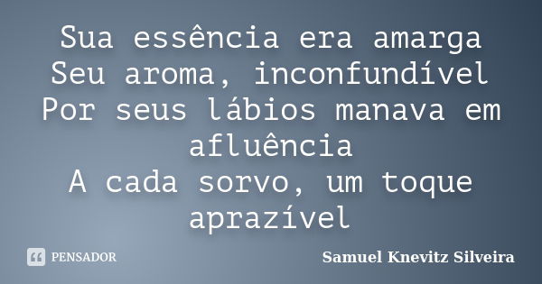 Sua essência era amarga Seu aroma, inconfundível Por seus lábios manava em afluência A cada sorvo, um toque aprazível... Frase de Samuel Knevitz Silveira.