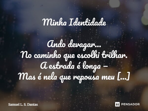 Minha Identidade Ando devagar... No caminho que escolhi trilhar. A estrada é longa — Mas é nela que repousa meu objetivo: o sucesso. Ando… E no passo lento, ob... Frase de Samuel L. S. Dantas.