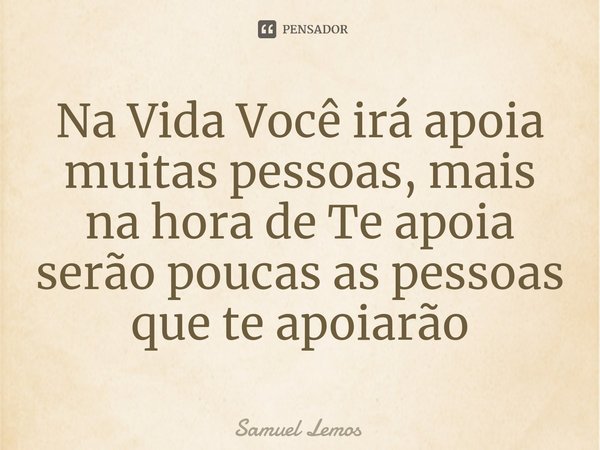 ⁠Na Vida Você irá apoia muitas pessoas, mais na hora de Te apoia serão poucas as pessoas que te apoiarão... Frase de Samuel Lemos.
