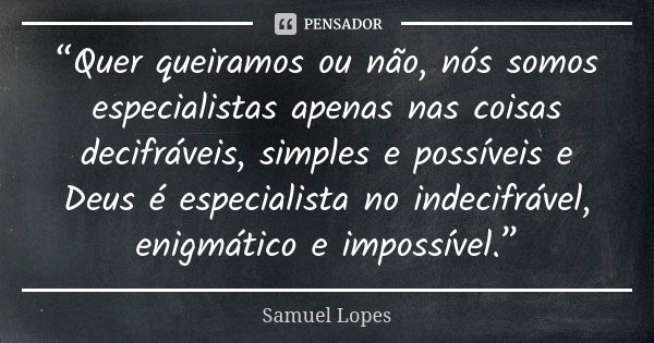 “Quer queiramos ou não, nós somos especialistas apenas nas coisas decifráveis, simples e possíveis e Deus é especialista no indecifrável, enigmático e impossíve... Frase de Samuel Lopes.