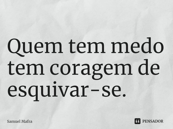 ⁠Quem tem medo tem coragem de esquivar-se.... Frase de Samuel Mafra.