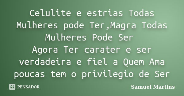 Celulite e estrias Todas Mulheres pode Ter,Magra Todas Mulheres Pode Ser Agora Ter carater e ser verdadeira e fiel a Quem Ama poucas tem o privilegio de Ser... Frase de Samuel Martins.