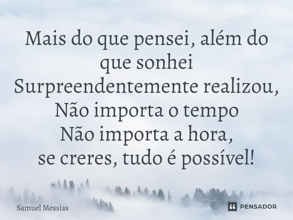 ⁠Mais do que pensei, além do que sonhei Surpreendentemente realizou, Não importa o tempo Não importa a hora, se creres, tudo é possível!... Frase de Samuel Messias.