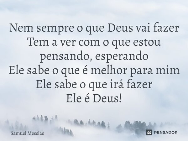 ⁠Nem sempre o que Deus vai fazer Tem a ver com o que estou pensando, esperando Ele sabe o que é melhor para mim Ele sabe o que irá fazer Ele é Deus!... Frase de Samuel Messias.