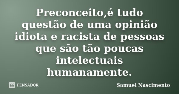 Preconceito,é tudo questão de uma opinião idiota e racista de pessoas que são tão poucas intelectuais humanamente.... Frase de Samuel Nascimento.