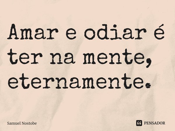 Amar e odiar é ter na mente, eternamente.⁠... Frase de Samuel Nostobe.