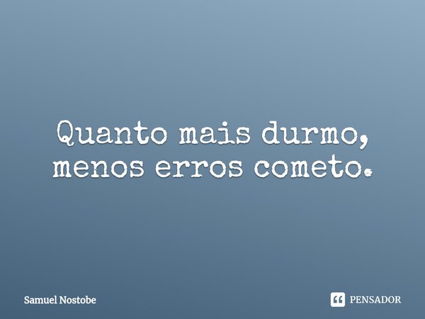 ⁠Quanto mais durmo, menos erros cometo.... Frase de Samuel Nostobe.