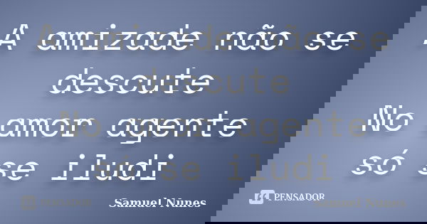 A amizade não se descute No amor agente só se iludi... Frase de samuel nunes.