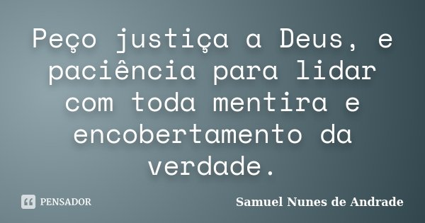 Peço justiça a Deus, e paciência para lidar com toda mentira e encobertamento da verdade.... Frase de Samuel Nunes de Andrade.