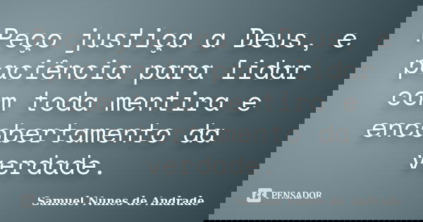 Peço justiça a Deus, e paciência para lidar com toda mentira e encobertamento da verdade.... Frase de Samuel Nunes de Andrade.