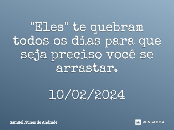 ⁠"Eles" te quebram todos os dias para que seja preciso você se arrastar. 10/02/2024... Frase de Samuel Nunes de Andrade.