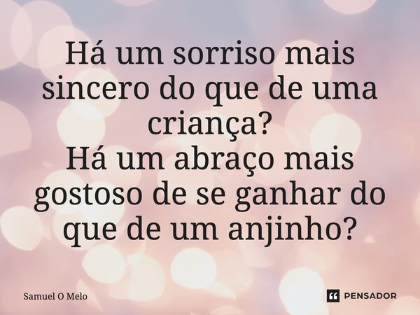 ⁠ " A um sorriso mais sincero, do que a de uma criança?
A um abraço mais gostoso de se ganhar do que de um anjinho? "... Frase de Samuel O Melo.