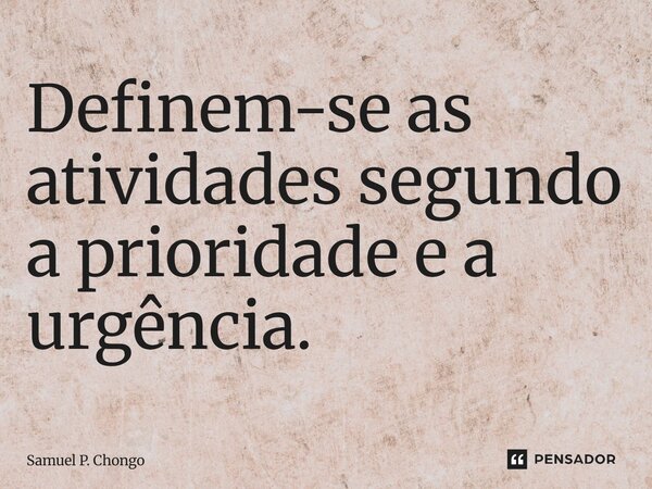 ⁠Definem-se as atividades segundo a prioridade e a urgência.” — Samuel P. Chongo Sócrates, o Pensador... Frase de Samuel P. Chongo.