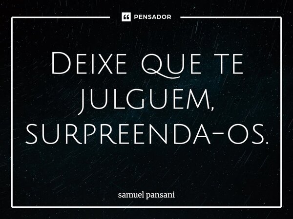 ⁠Deixe que te julguem, surpreenda-os.... Frase de samuel pansani.