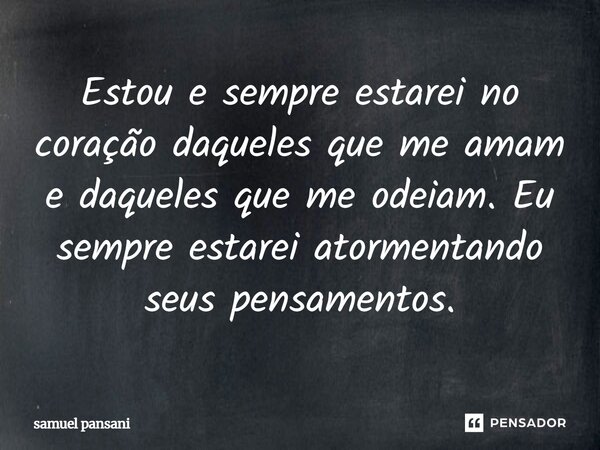 Estou e sempre estarei no coração daqueles que me amam e daqueles que me odeiam. Eu sempre estarei atormentando seus pensamentos.⁠... Frase de samuel pansani.