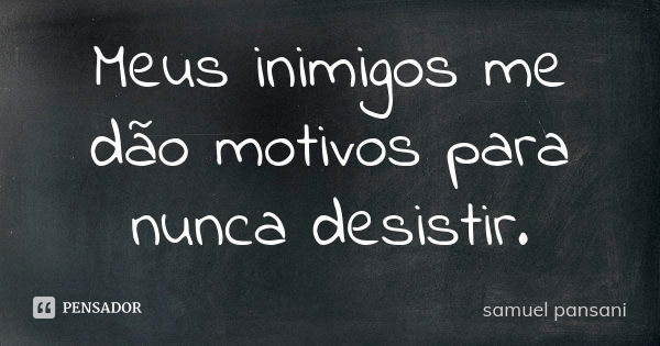 Meus inimigos me dão motivos para nunca desistir.... Frase de samuel pansani.