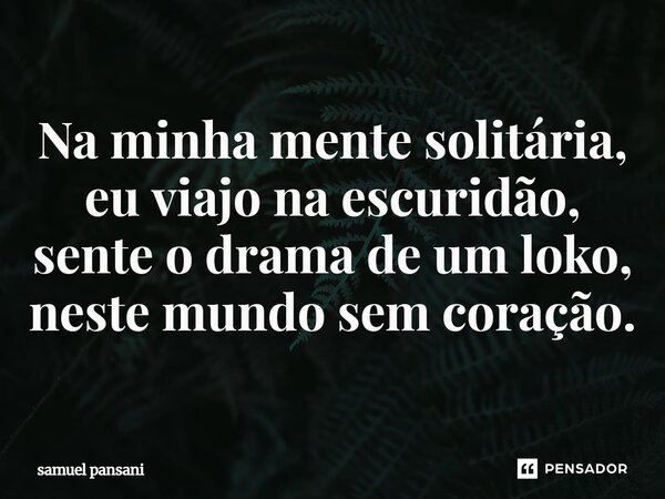 Na minha mente solitária, eu viajo na escuridão, sente o drama de um loko, neste mundo sem coração.⁠... Frase de samuel pansani.