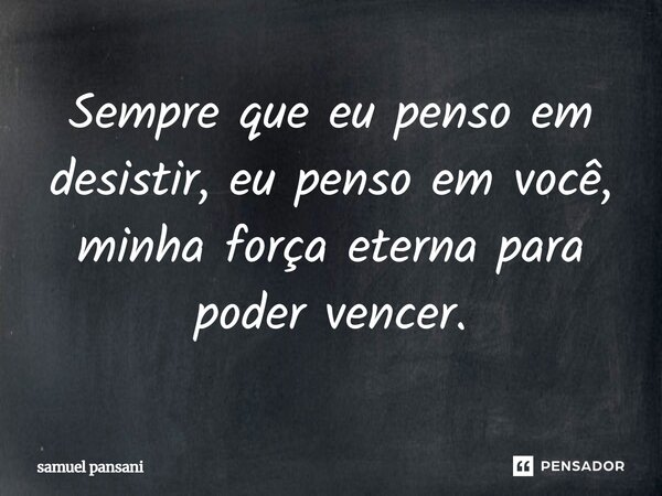 ⁠Sempre que eu penso em desistir, eu penso em você, minha força eterna para poder vencer.... Frase de samuel pansani.