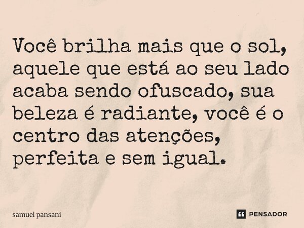 Você brilha mais que o sol, aquele que está ao seu lado acaba sendo ofuscado, sua beleza é radiante, você é o centro das atenções, perfeita e sem igual.⁠... Frase de samuel pansani.