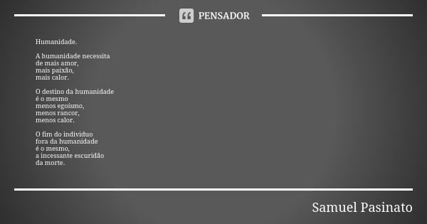 Humanidade. A humanidade necessita de mais amor, mais paixão, mais calor. O destino da humanidade é o mesmo menos egoísmo, menos rancor, menos calor. O fim do i... Frase de Samuel Pasinato.