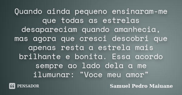 Quando ainda pequeno ensinaram-me que todas as estrelas desapareciam quando amanhecia, mas agora que cresci descobri que apenas resta a estrela mais brilhante e... Frase de Samuel Pedro Maiuane.