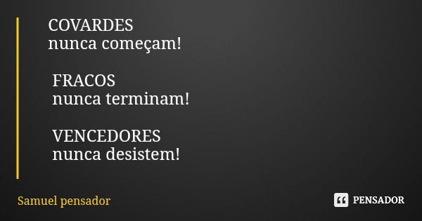 COVARDES nunca começam! FRACOS nunca terminam! VENCEDORES nunca desistem!... Frase de Samuel pensador.