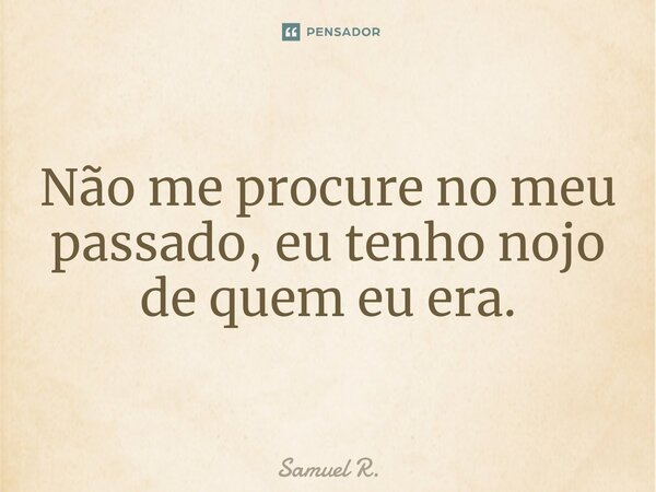 ⁠Não me procure no meu passado, eu tenho nojo de quem eu era.... Frase de Samuel R..