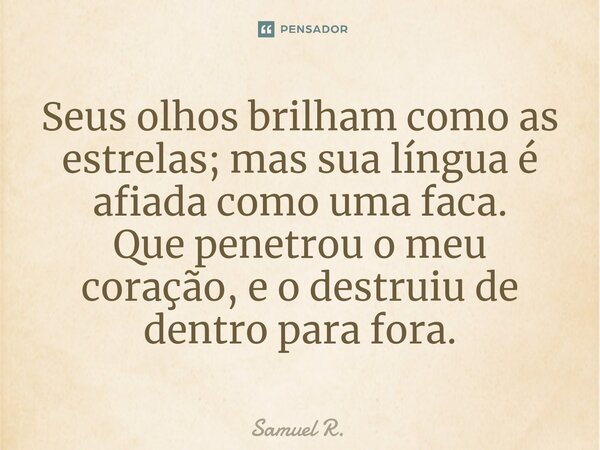 ⁠Seus olhos brilham como as estrelas; mas sua língua é afiada como uma faca. Que penetrou o meu coração, e o destruiu de dentro para fora.... Frase de Samuel R..