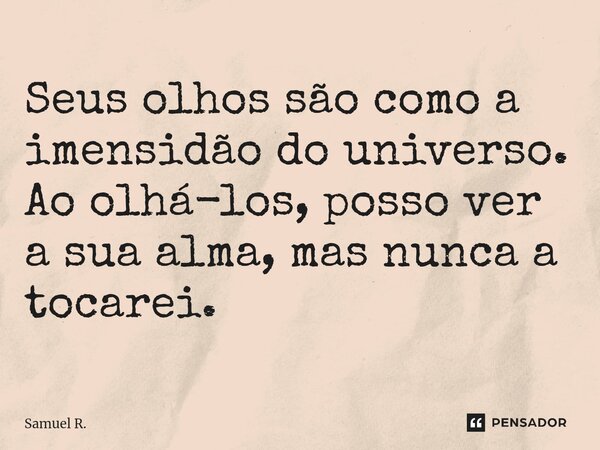 ⁠Seus olhos são como a imensidão do universo. Ao olhá-los, posso ver a sua alma, mas nunca a tocarei.... Frase de Samuel R..